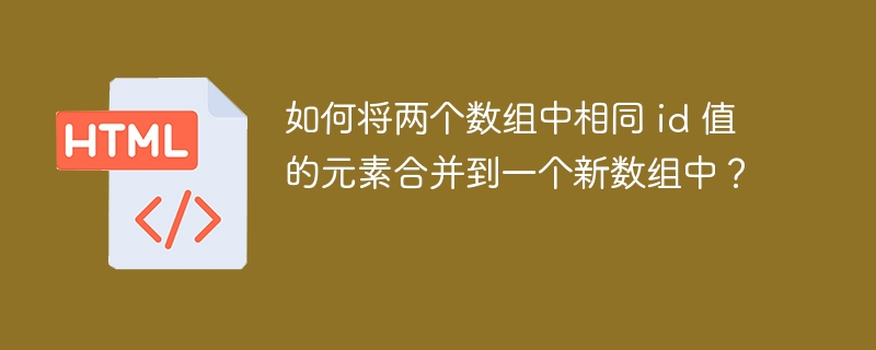 如何将两个数组中相同 id 值的元素合并到一个新数组中?