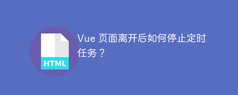 Vue 页面离开后如何停止定时任务?