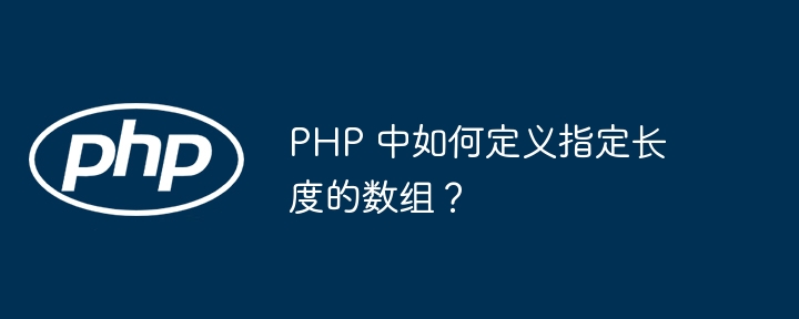 PHP 中如何定义指定长度的数组?