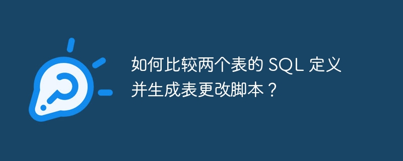 如何比较两个表的 SQL 定义并生成表更改脚本?