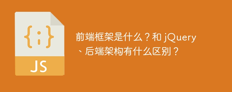 前端框架是什么?和 jQuery、后端架构有什么区别?