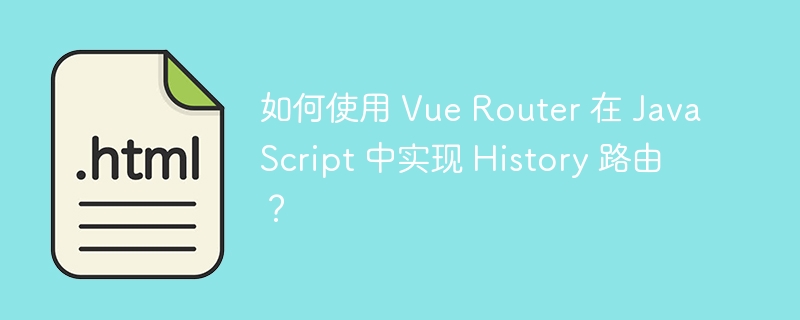 如何使用 Vue Router 在 JavaScript 中实现 History 路由?
