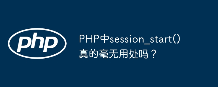 PHP中session_start()真的毫无用处吗?