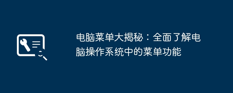 电脑菜单大揭秘:全面了解电脑操作系统中的菜单功能
