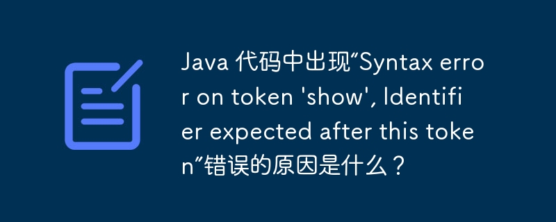 Java 代码中出现“Syntax error on token \'show\', Identifier expected after this token”错误的原因是什么?
