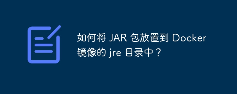如何将 JAR 包放置到 Docker 镜像的 jre 目录中?