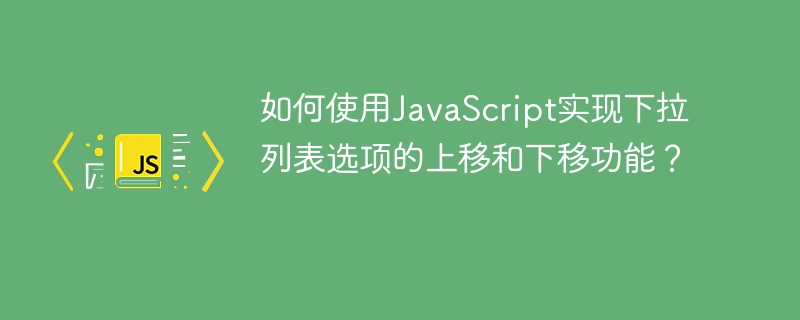 如何使用JavaScript实现下拉列表选项的上移和下移功能?