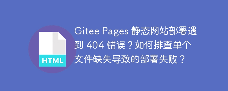 Gitee Pages 静态网站部署遇到 404 错误?如何排查单个文件缺失导致的部署失败?