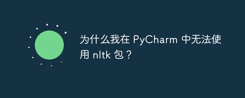 为什么我在 PyCharm 中无法使用 nltk 包?