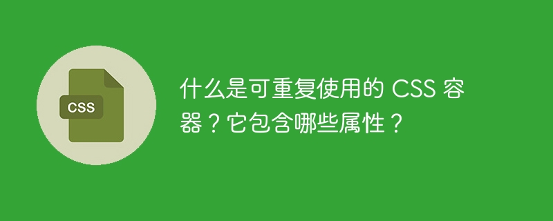 什么是可重复使用的 CSS 容器?它包含哪些属性?
