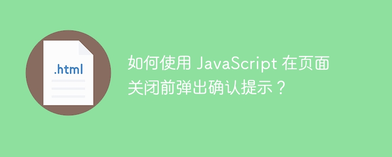 如何使用 JavaScript 在页面关闭前弹出确认提示?