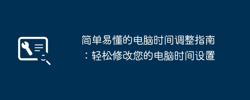 简单易懂的电脑时间调整指南:轻松修改您的电脑时间设置