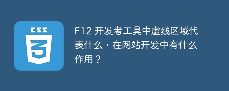 F12 开发者工具中虚线区域代表什么，在网站开发中有什么作用？