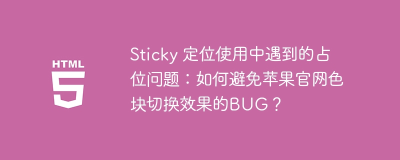 Sticky 定位使用中遇到的占位问题:如何避免苹果官网色块切换效果的BUG?