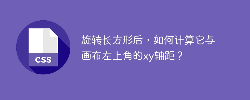 旋转长方形后,如何计算它与画布左上角的xy轴距?
