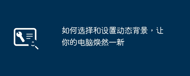 如何选择和设置动态背景,让你的电脑焕然一新