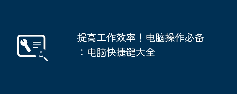 提高工作效率!电脑操作必备:电脑快捷键大全