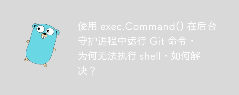 使用 exec.Command() 在后台守护进程中运行 Git 命令,为何无法执行 shell,如何解决?