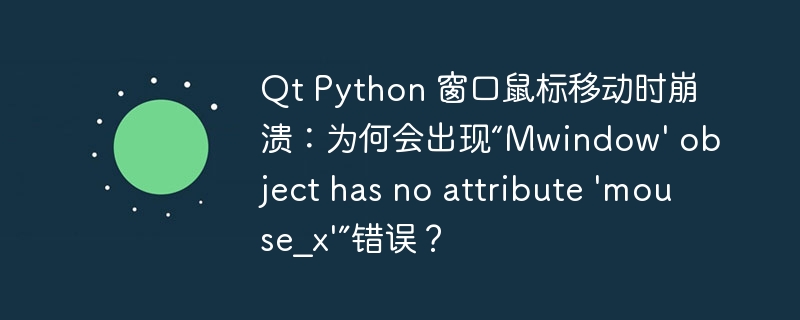 Qt Python 窗口鼠标移动时崩溃:为何会出现“Mwindow' object has no attribute 'mouse_x'”错误?