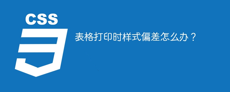 表格打印时样式偏差怎么办?