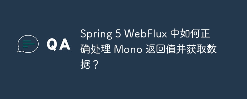Spring 5 WebFlux 中如何正确处理 Mono 返回值并获取数据?