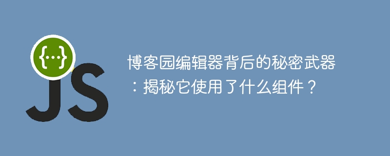 博客园编辑器背后的秘密武器:揭秘它使用了什么组件?