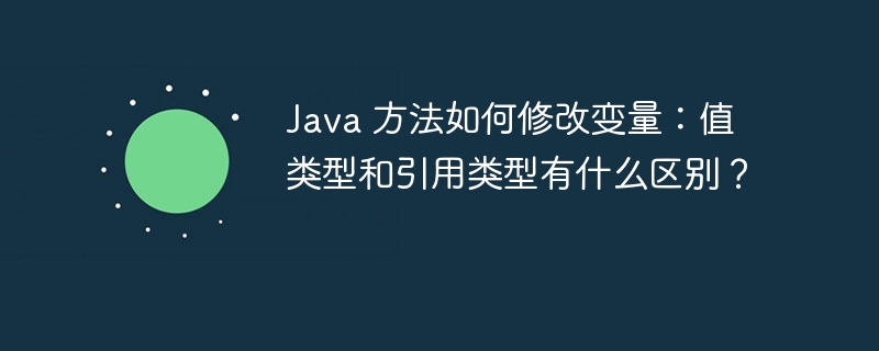 Java 方法如何修改变量:值类型和引用类型有什么区别?