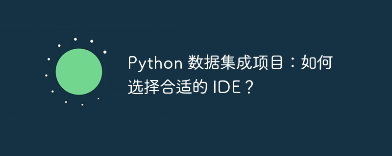 Python 数据集成项目:如何选择合适的 IDE?