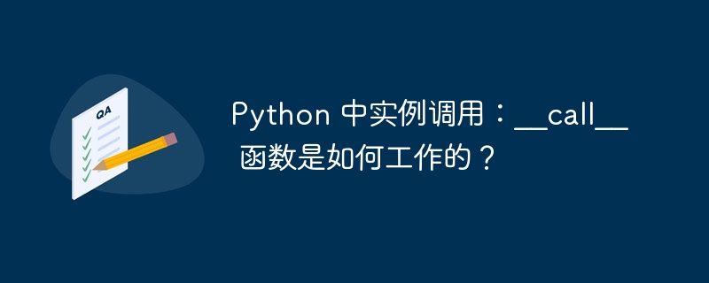Python 中实例调用:__call__ 函数是如何工作的?