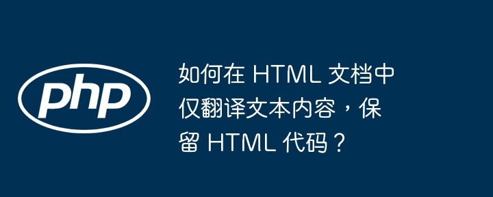如何在 HTML 文档中仅翻译文本内容,保留 HTML 代码?