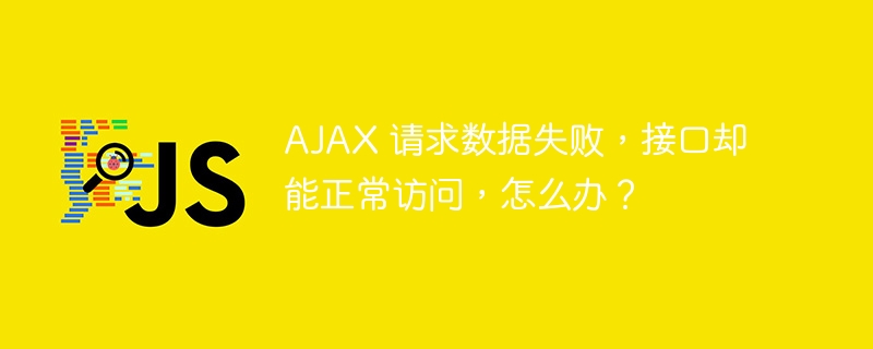 AJAX 请求数据失败,接口却能正常访问,怎么办?