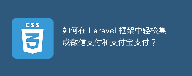 如何在 Laravel 框架中轻松集成微信支付和支付宝支付?