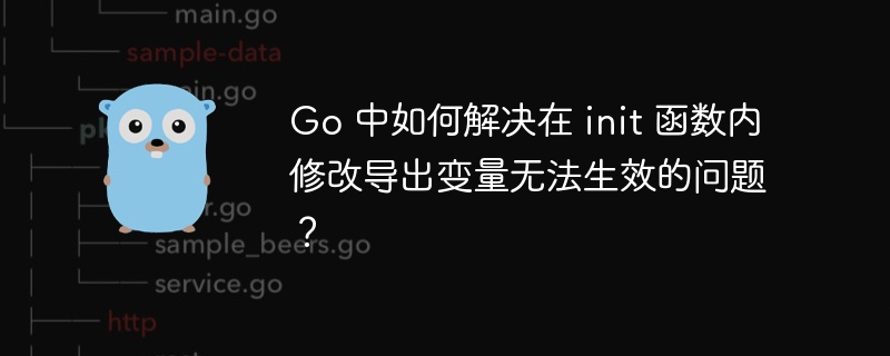 Go 中如何解决在 init 函数内修改导出变量无法生效的问题?