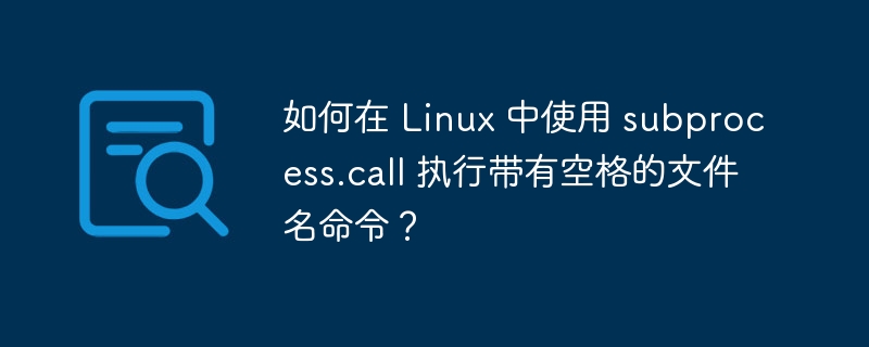 如何在 Linux 中使用 subprocess.call 执行带有空格的文件名命令?