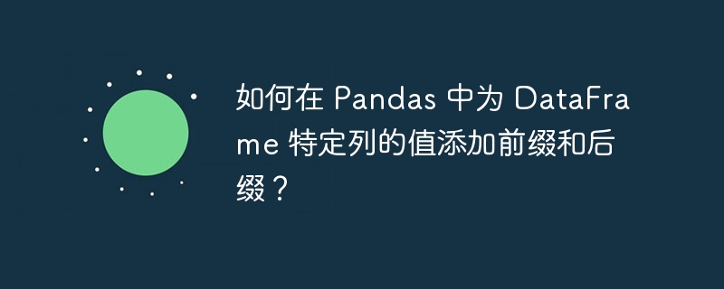 如何在 Pandas 中为 DataFrame 特定列的值添加前缀和后缀?