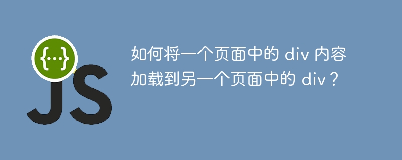 如何将一个页面中的 div 内容加载到另一个页面中的 div?