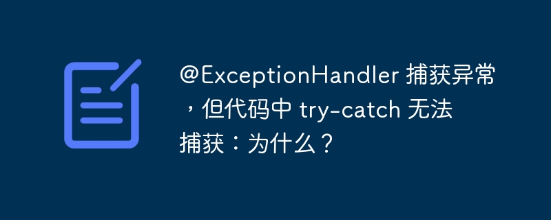 @ExceptionHandler 捕获异常,但代码中 try-catch 无法捕获:为什么?