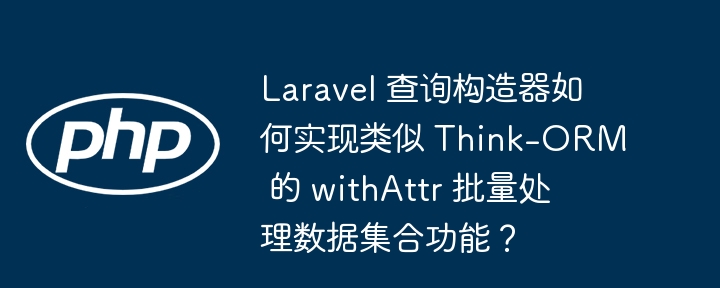 Laravel 查询构造器如何实现类似 Think-ORM 的 withAttr 批量处理数据集合功能?