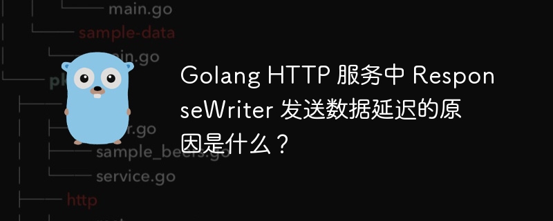 Golang HTTP 服务中 ResponseWriter 发送数据延迟的原因是什么?
