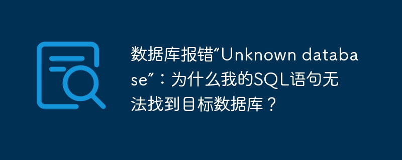 数据库报错“Unknown database”:为什么我的SQL语句无法找到目标数据库?