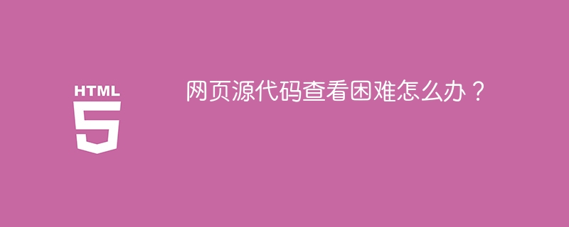 网页源代码查看困难怎么办?