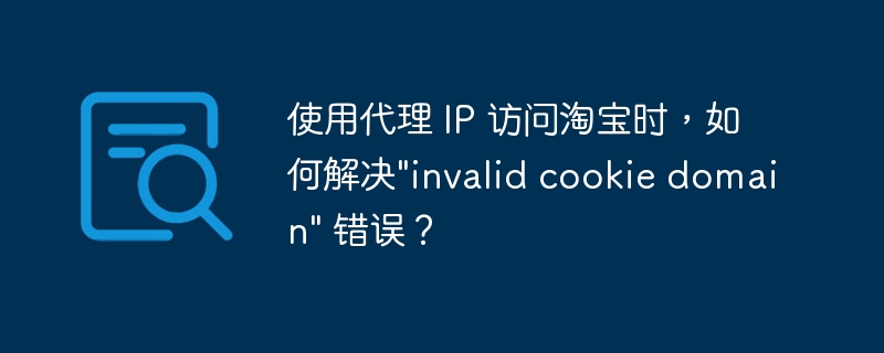 使用代理 IP 访问淘宝时,如何解决