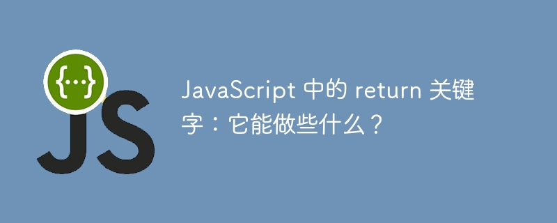 JavaScript 中的 return 关键字:它能做些什么?