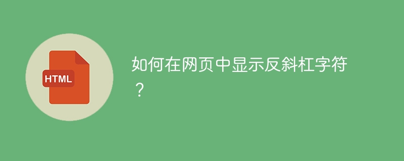 如何在网页中显示反斜杠字符?