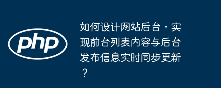 如何设计网站后台,实现前台列表内容与后台发布信息实时同步更新?