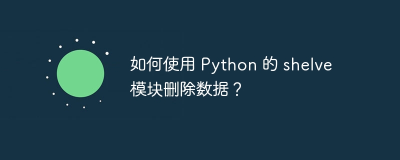 如何使用 Python 的 shelve 模块删除数据?