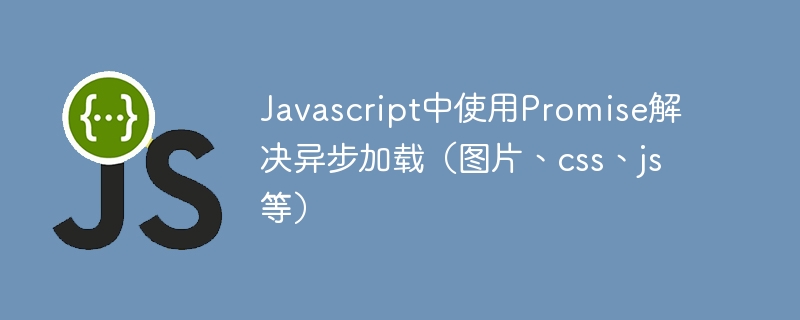 Javascript中使用Promise解决异步加载(图片、css、js等)