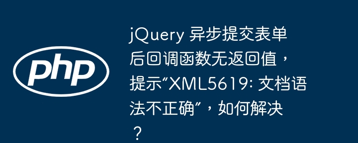jQuery 异步提交表单后回调函数无返回值,提示“XML5619: 文档语法不正确”,如何解决?