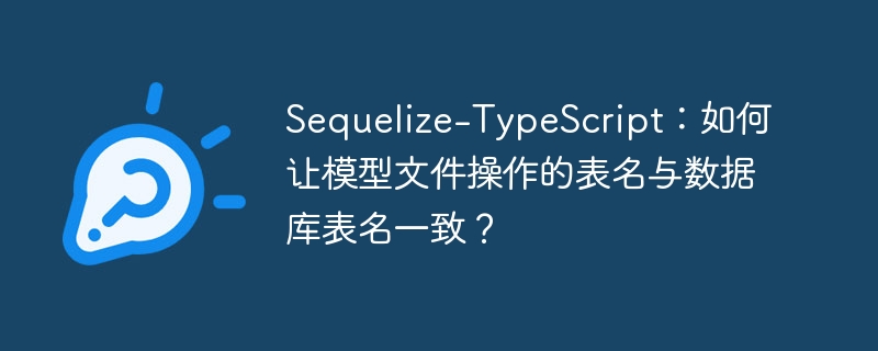 Sequelize-TypeScript:如何让模型文件操作的表名与数据库表名一致?