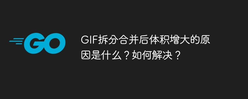 GIF拆分合并后体积增大的原因是什么?如何解决?